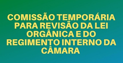 Comissão deverá adequar Lei Orgânica & Regimento Interno